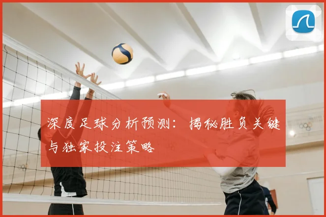 深度足球分析预测：揭秘胜负关键与独家投注策略