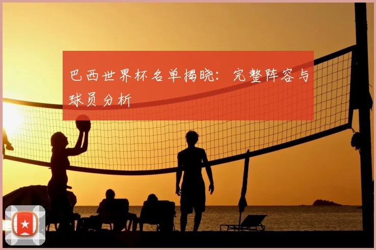 巴西世界杯名单揭晓:完整阵容与球员分析