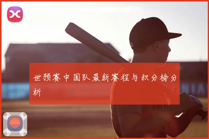 世预赛中国队最新赛程与积分榜分析