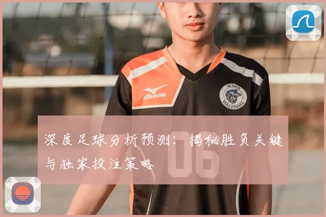 深度足球分析预测：揭秘胜负关键与独家投注策略
