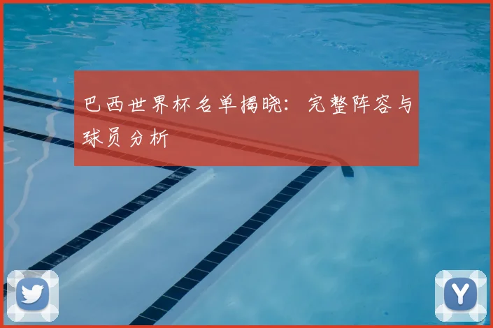 巴西世界杯名单揭晓:完整阵容与球员分析